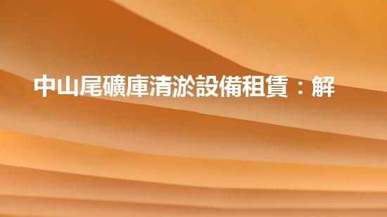 中山尾礦庫清淤設備租賃：解決尾礦庫隱患，保護環(huán)境的關鍵！
